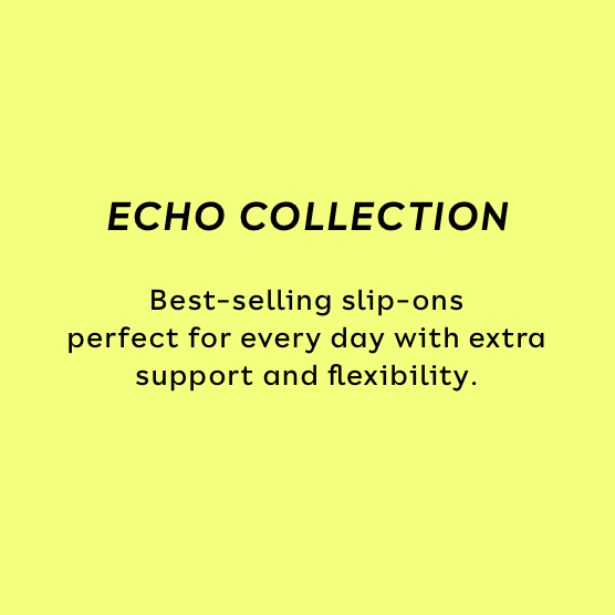 ECHO COLLECTION. Best-selling slip-ons perfect for every day with extra support and flexibility.