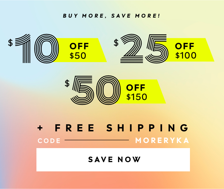 Buy more, save more! $10 off $50. $25 off $100. $50 off $150. Plus free shipping. Use code: MORERYKA. Save Now.